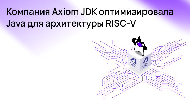 Компания Axiom JDK оптимизировала Java для архитектуры RISC-V Компания Axiom JDK оптимизировала Java для архитектуры RISC-V