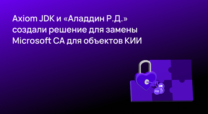 Axiom JDK и «Аладдин Р.Д.» создали решение для замены Microsoft CA для объектов КИИ