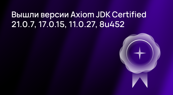 Версии Axiom JDK Certified 21.0.7, 17.0.15, 11.0.27 и 8u452 доступны для загрузки