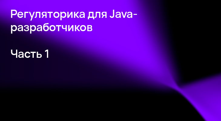Зачем Java-разработчику знать регуляторику. Часть 1 Зачем Java-разработчику знать регуляторику. Часть 1