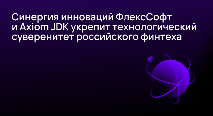 Синергия инноваций ФлексСофт и Axiom JDK укрепит технологический суверенитет российского финтеха