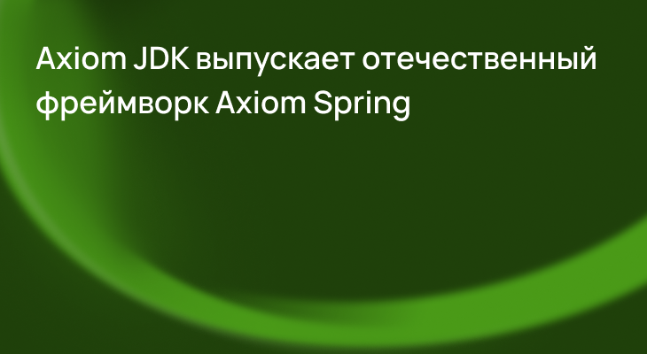 Axiom JDK выпускает Axiom Spring для безопасной разработки и поддержки отечественных микросервисов