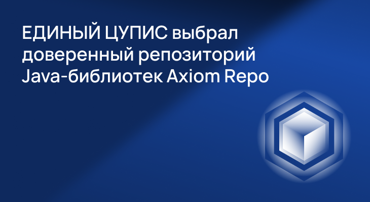 ЕДИНЫЙ ЦУПИС выбрал доверенный репозиторий Java-библиотек Axiom Repo для повышения безопасности цепочек поставки ПО